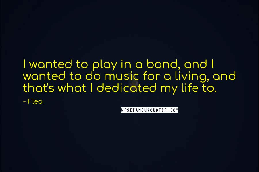 Flea quotes: I wanted to play in a band, and I wanted to do music for a living, and that's what I dedicated my life to.