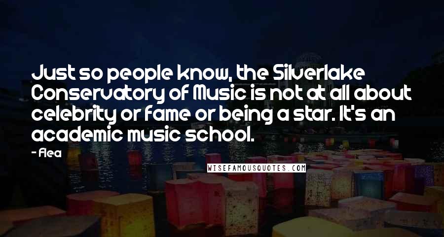 Flea quotes: Just so people know, the Silverlake Conservatory of Music is not at all about celebrity or fame or being a star. It's an academic music school.