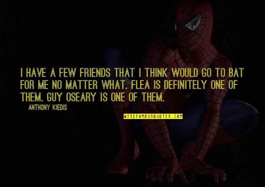 Flea Quotes By Anthony Kiedis: I have a few friends that I think