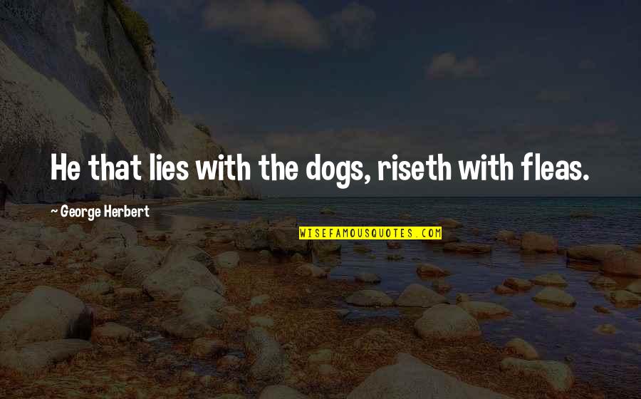 Fleas In Dogs Quotes By George Herbert: He that lies with the dogs, riseth with