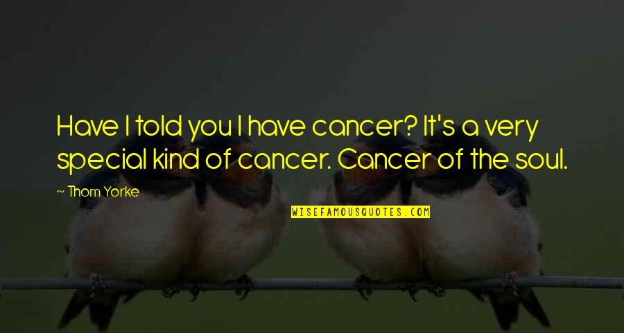 Fleaux Des Quotes By Thom Yorke: Have I told you I have cancer? It's