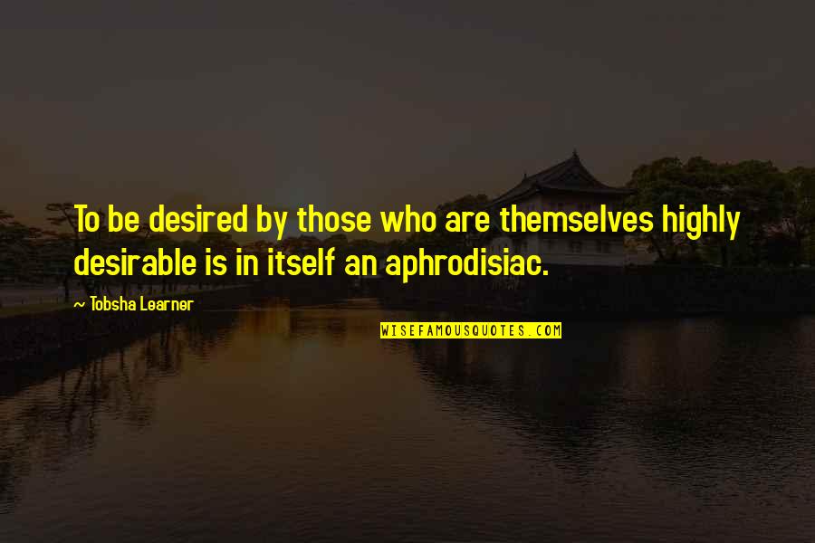 Fleaux Fusions Quotes By Tobsha Learner: To be desired by those who are themselves Fleaux Fusions Quotes By Tobsha Learner: To be desired by those who are themselves