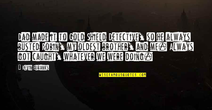 Fleck Water Quotes By Kevin Eubanks: Dad made it to Gold Shield Detective, so Fleck Water Quotes By Kevin Eubanks: Dad made it to Gold Shield Detective, so
