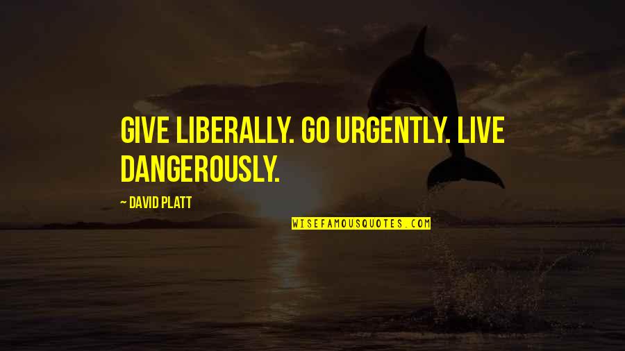 Flecker Poet Quotes By David Platt: Give liberally. Go urgently. Live dangerously.