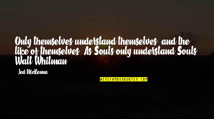 Fledermausmann Quotes By Jed McKenna: Only themselves understand themselves, and the like of