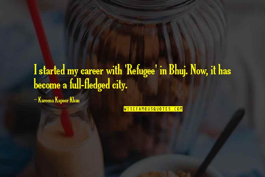 Fledged Quotes By Kareena Kapoor Khan: I started my career with 'Refugee' in Bhuj.