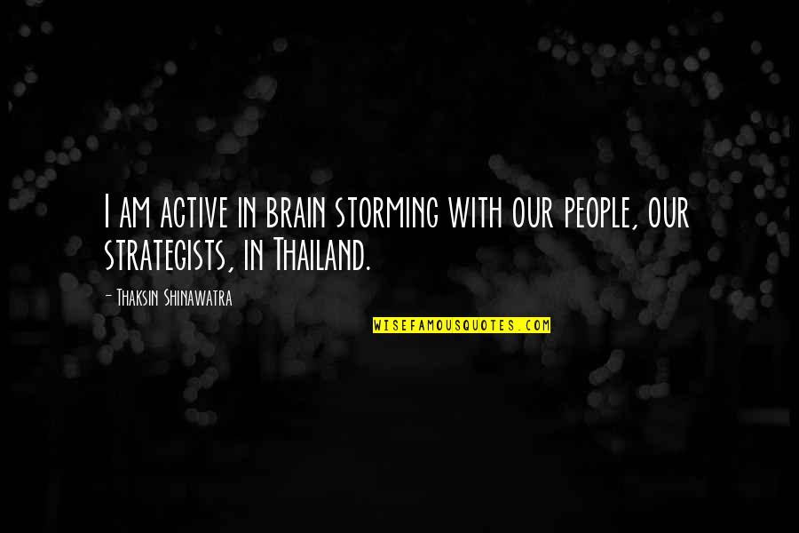 Fledged Quotes By Thaksin Shinawatra: I am active in brain storming with our