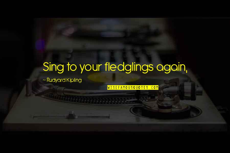 Fledglings Quotes By Rudyard Kipling: Sing to your fledglings again,