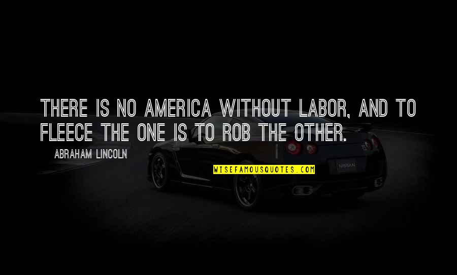 Fleece Quotes By Abraham Lincoln: There is no America without labor, and to