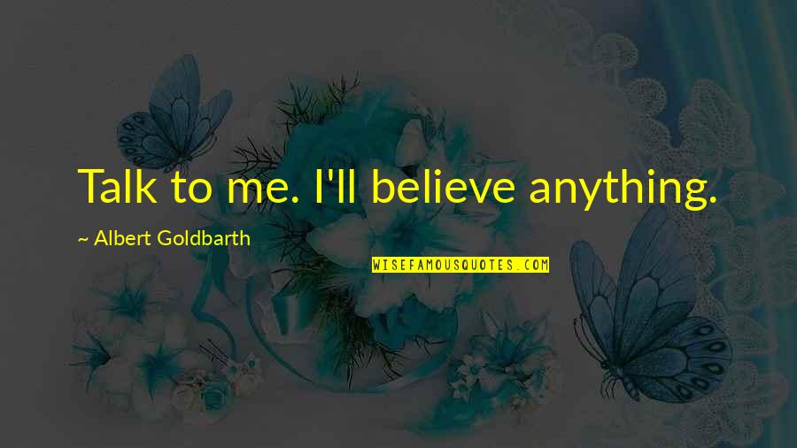 Fleecers Quotes By Albert Goldbarth: Talk to me. I'll believe anything. Fleecers Quotes By Albert Goldbarth: Talk to me. I'll believe anything.
