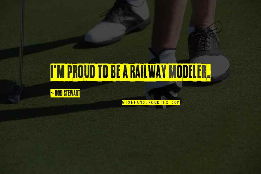 Fleecers Quotes By Rod Stewart: I'm proud to be a railway modeler. Fleecers Quotes By Rod Stewart: I'm proud to be a railway modeler.