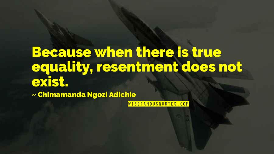 Fleecing God Quotes By Chimamanda Ngozi Adichie: Because when there is true equality, resentment does