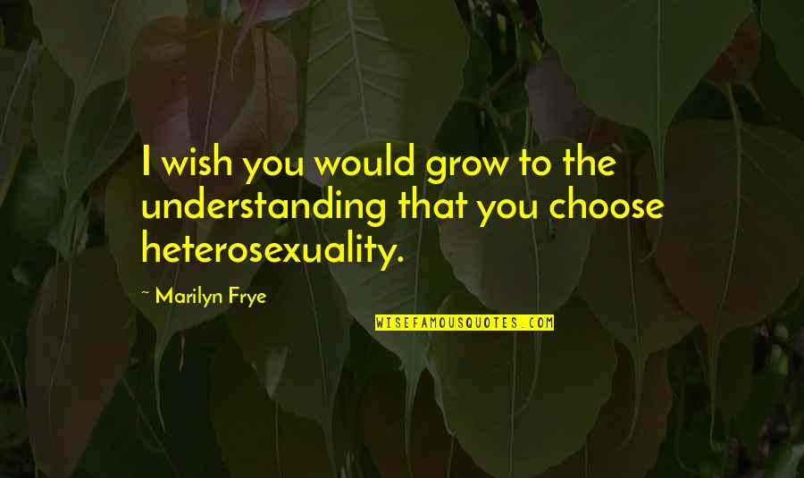Fleecing The Flock Quotes By Marilyn Frye: I wish you would grow to the understanding