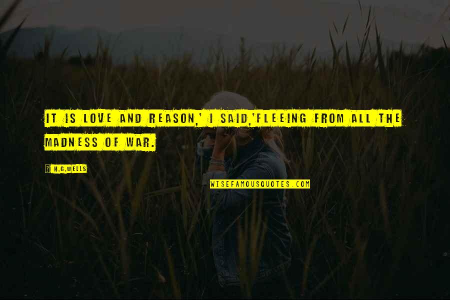 Fleeing War Quotes By H.G.Wells: It is love and reason,' I said,'fleeing from