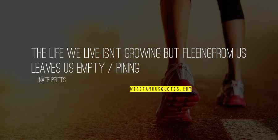 Fleeing's Quotes By Nate Pritts: The life we live isn't growing but fleeingfrom