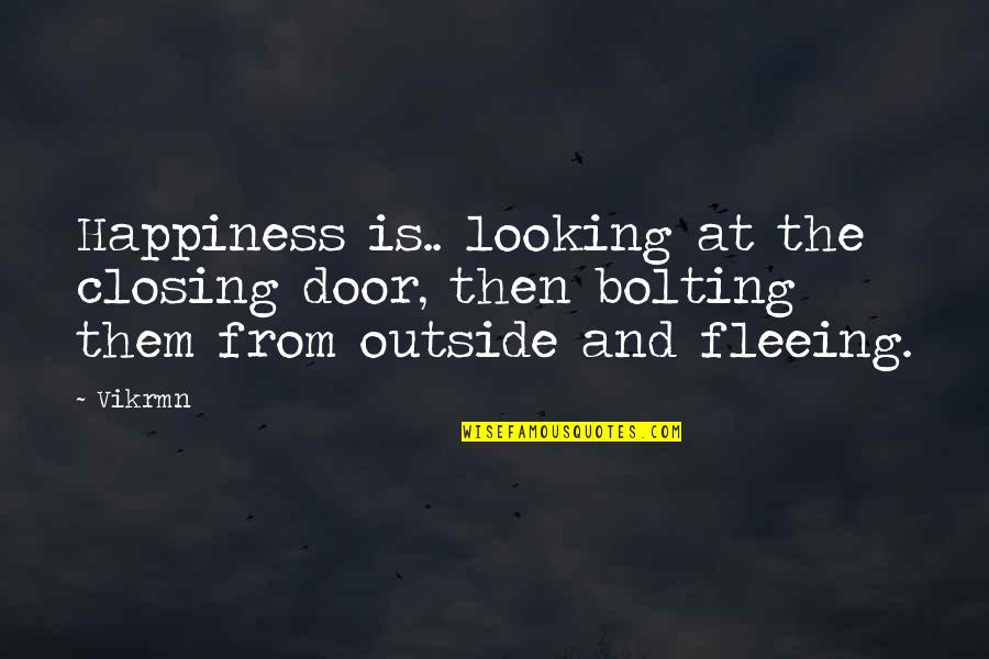 Fleeing's Quotes By Vikrmn: Happiness is.. looking at the closing door, then