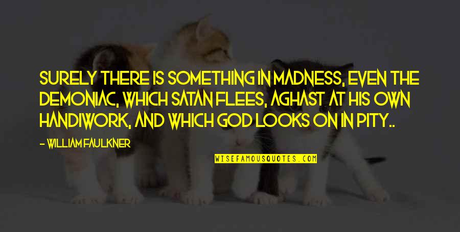 Flees Quotes By William Faulkner: Surely there is something in madness, even the