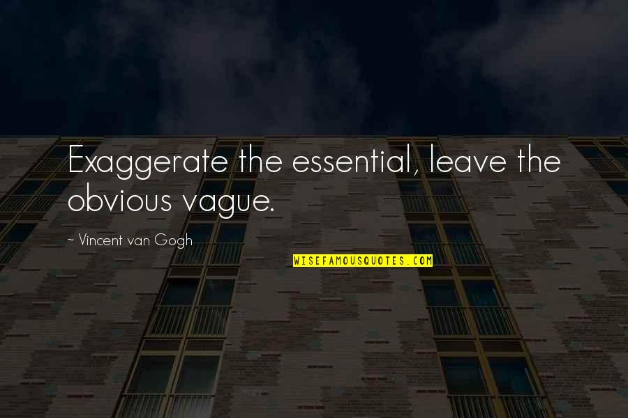Fleet Walker Quotes By Vincent Van Gogh: Exaggerate the essential, leave the obvious vague.