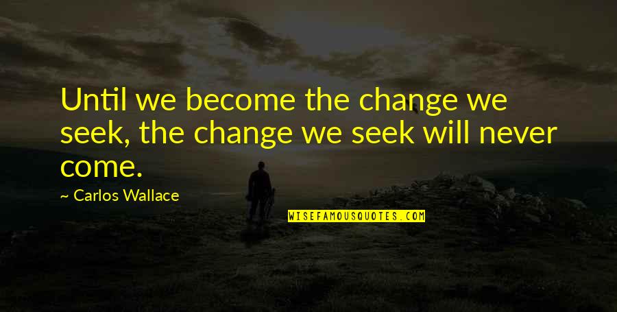 Fleeted Quotes By Carlos Wallace: Until we become the change we seek, the