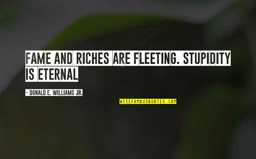 Fleeting Fame Quotes By Donald E. Williams Jr.: Fame and riches are fleeting. Stupidity is eternal