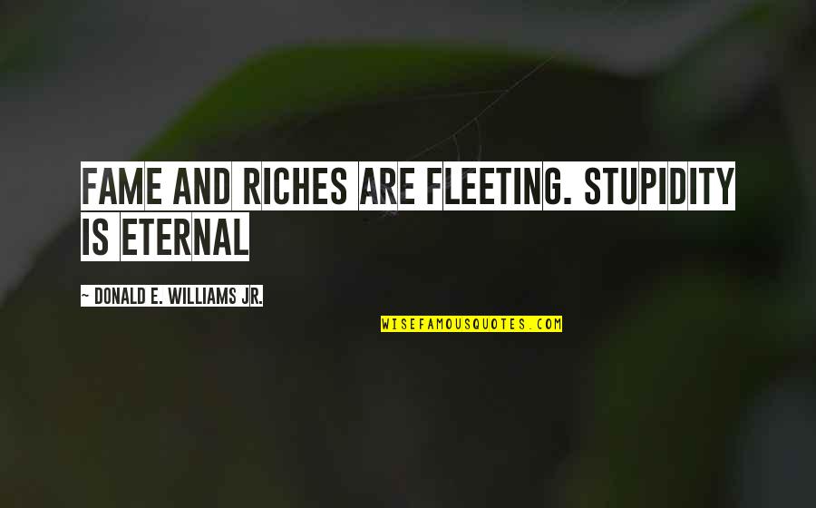 Fleeting Fame Quotes By Donald E. Williams Jr.: Fame and riches are fleeting. Stupidity is eternal Fleeting Fame Quotes By Donald E. Williams Jr.: Fame and riches are fleeting. Stupidity is eternal