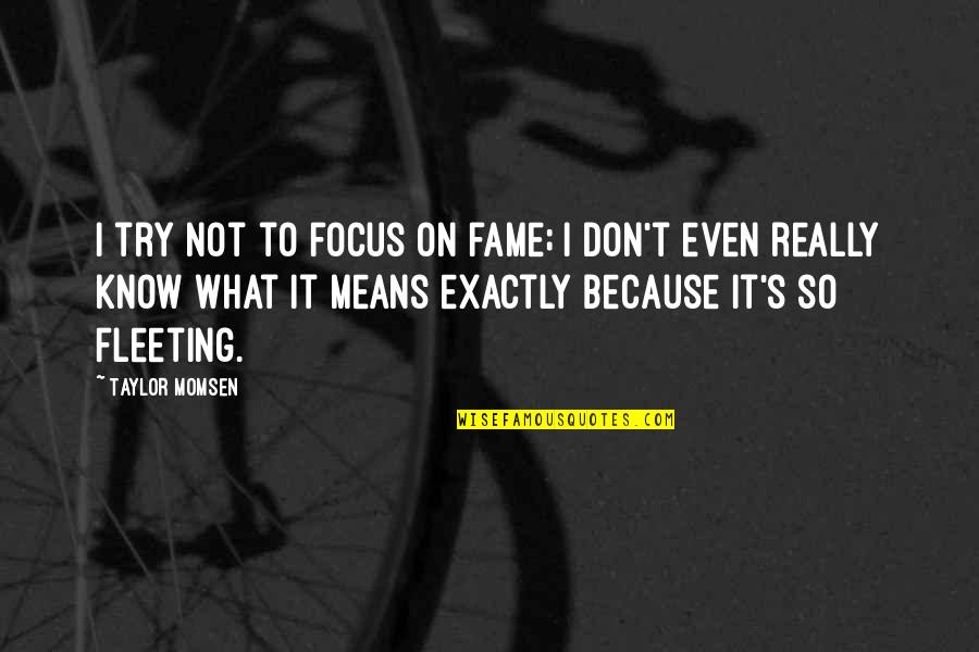 Fleeting Fame Quotes By Taylor Momsen: I try not to focus on fame; I