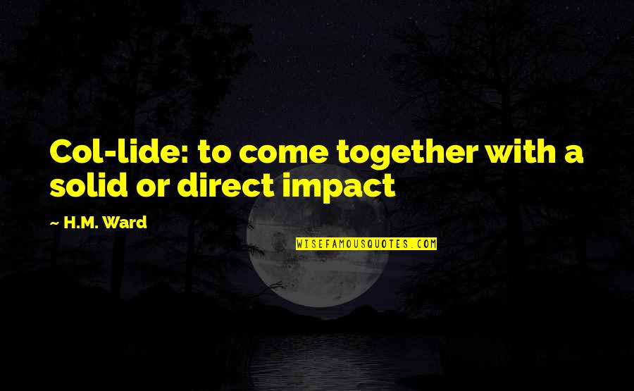 Fleeting Hope Quotes By H.M. Ward: Col-lide: to come together with a solid or