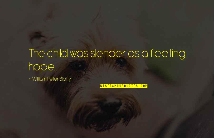 Fleeting Hope Quotes By William Peter Blatty: The child was slender as a fleeting hope. Fleeting Hope Quotes By William Peter Blatty: The child was slender as a fleeting hope.