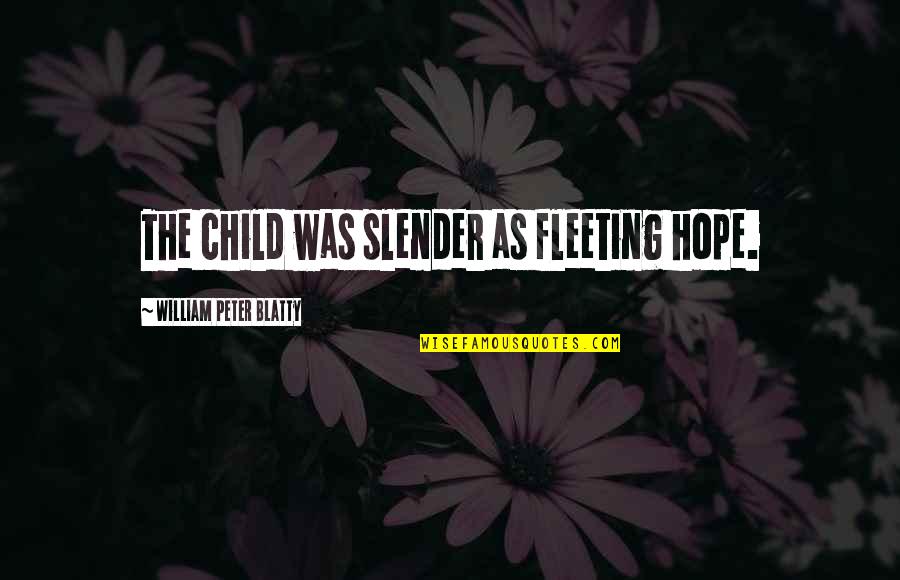 Fleeting Hope Quotes By William Peter Blatty: The child was slender as fleeting hope. Fleeting Hope Quotes By William Peter Blatty: The child was slender as fleeting hope.
