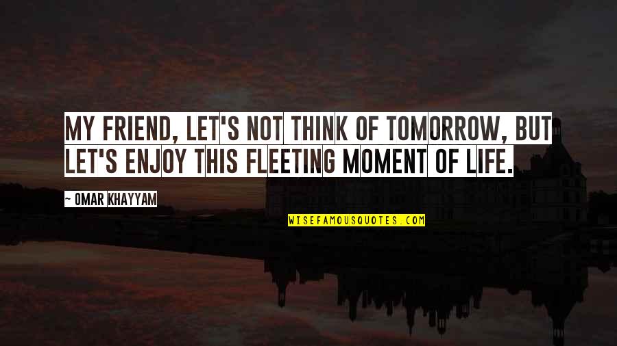 Fleeting Love Quotes By Omar Khayyam: My friend, let's not think of tomorrow, but