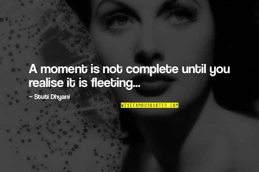 Fleeting Love Quotes By Stuti Dhyani: A moment is not complete until you realise