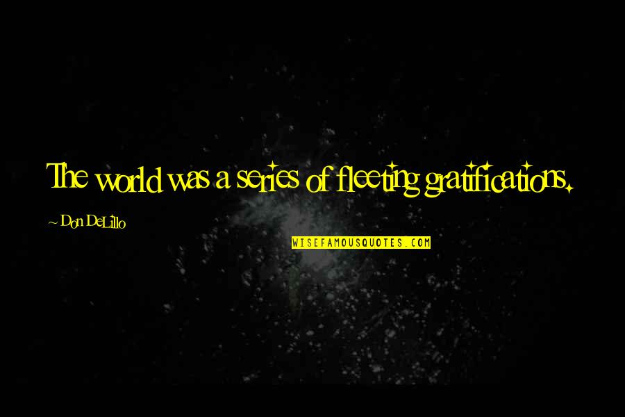Fleeting World Quotes By Don DeLillo: The world was a series of fleeting gratifications. Fleeting World Quotes By Don DeLillo: The world was a series of fleeting gratifications.