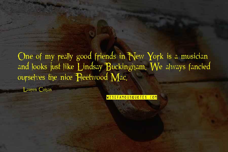 Fleetwood Mac Best Quotes By Lauren Cohan: One of my really good friends in New Fleetwood Mac Best Quotes By Lauren Cohan: One of my really good friends in New