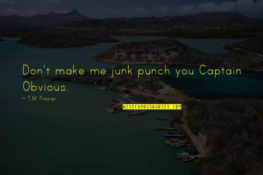 Flegon Quotes By T.M. Frazier: Don't make me junk punch you Captain Obvious. Flegon Quotes By T.M. Frazier: Don't make me junk punch you Captain Obvious.