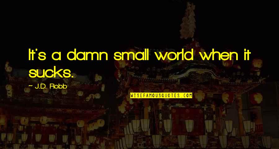 Fleidermausscheisse Quotes By J.D. Robb: It's a damn small world when it sucks.