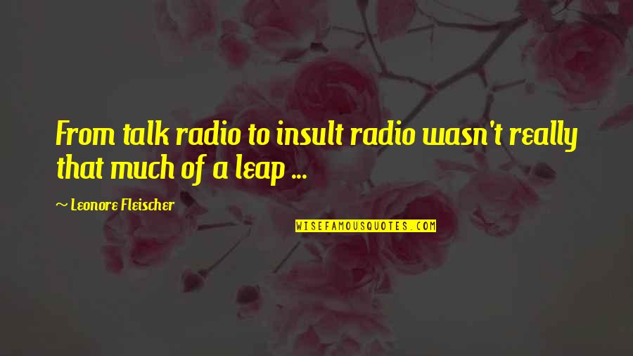 Fleischer Quotes By Leonore Fleischer: From talk radio to insult radio wasn't really