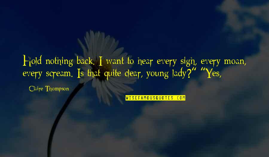 Fleischhacker Schwerte Quotes By Claire Thompson: Hold nothing back. I want to hear every Fleischhacker Schwerte Quotes By Claire Thompson: Hold nothing back. I want to hear every