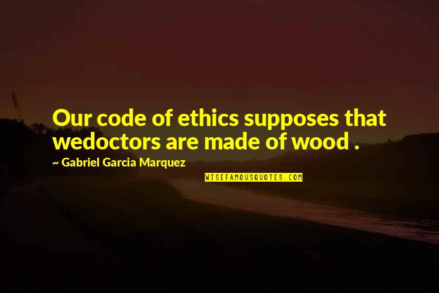 Fleischli Mary Quotes By Gabriel Garcia Marquez: Our code of ethics supposes that wedoctors are