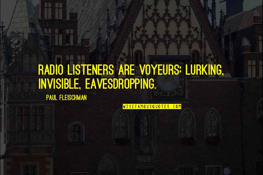 Fleischman Quotes By Paul Fleischman: Radio listeners are voyeurs: lurking, invisible, eavesdropping.