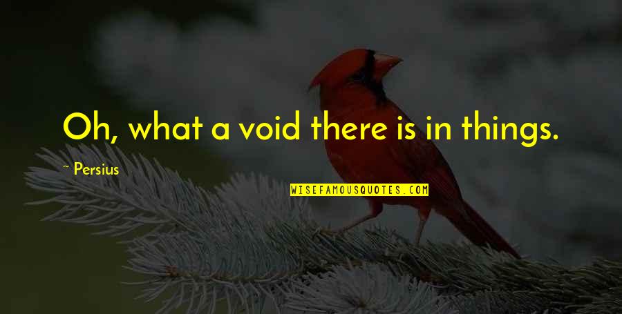 Fleischman Quotes By Persius: Oh, what a void there is in things.