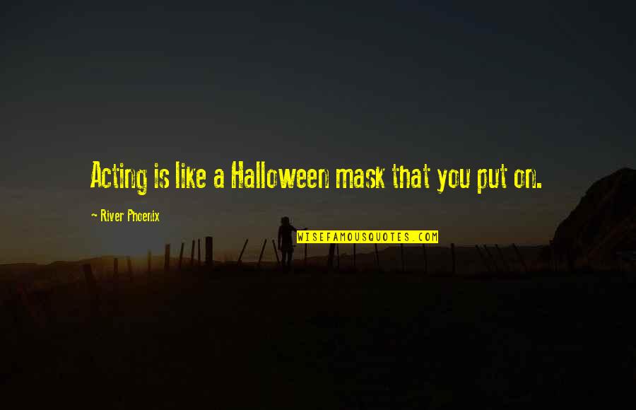 Fleishman Job Quotes By River Phoenix: Acting is like a Halloween mask that you