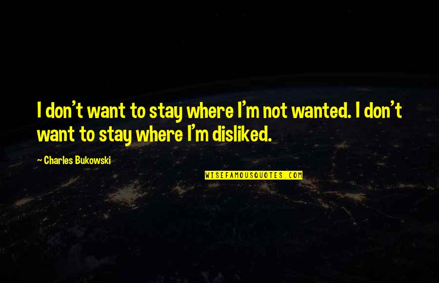 Fleissige Quotes By Charles Bukowski: I don't want to stay where I'm not