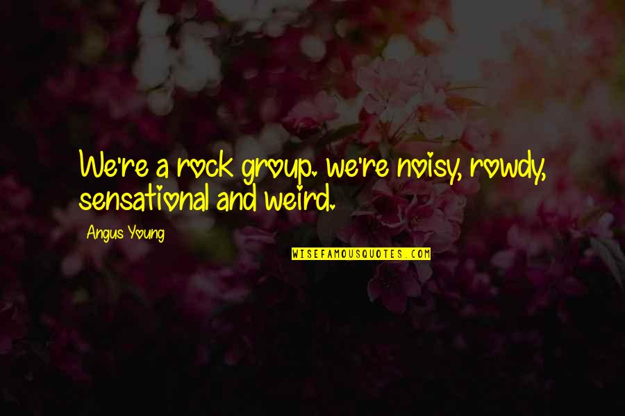 Fleissigkeit Quotes By Angus Young: We're a rock group. we're noisy, rowdy, sensational