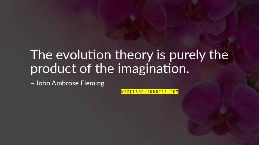Fleming Quotes By John Ambrose Fleming: The evolution theory is purely the product of