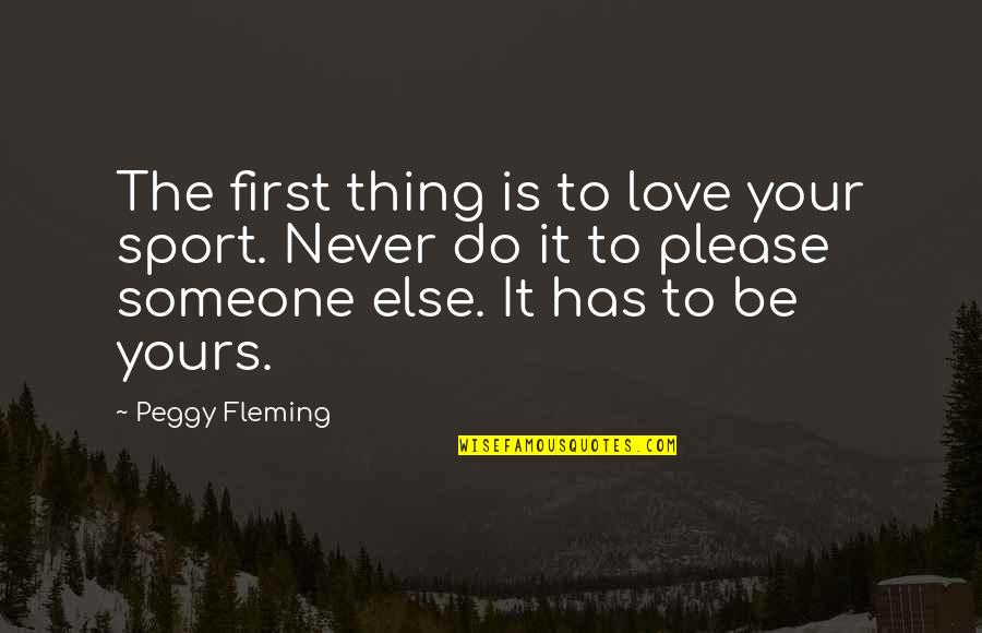 Fleming Quotes By Peggy Fleming: The first thing is to love your sport.