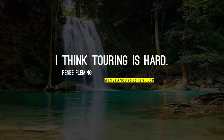 Fleming Quotes By Renee Fleming: I think touring is hard.