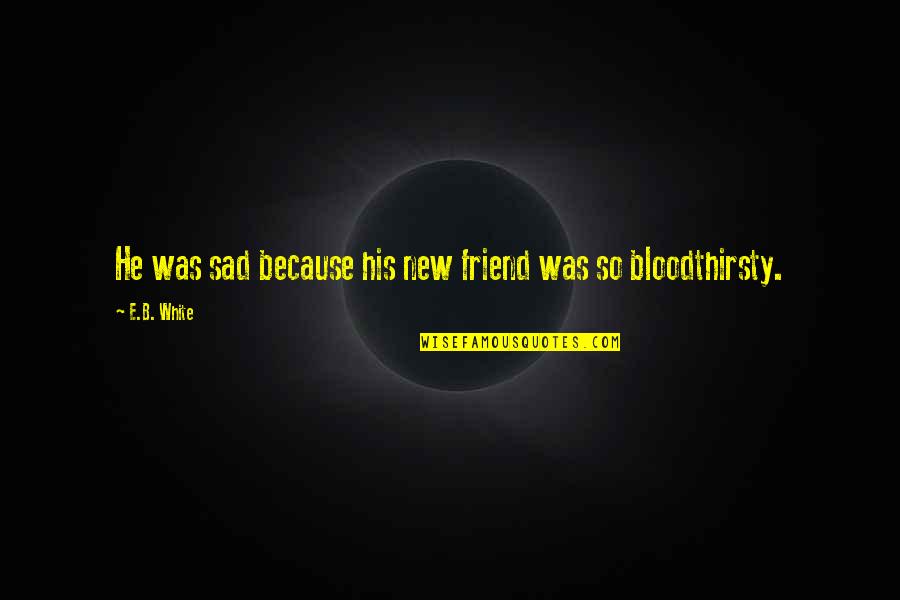 Flemings Tucson Quotes By E.B. White: He was sad because his new friend was