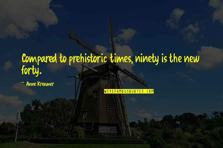 Flemington Quotes By Anne Kreamer: Compared to prehistoric times, ninety is the new Flemington Quotes By Anne Kreamer: Compared to prehistoric times, ninety is the new