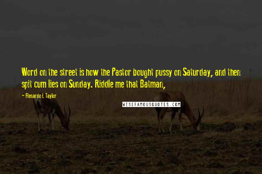 Flenardo L Taylor quotes: Word on the street is how the Pastor bought pussy on Saturday, and then spit cum lies on Sunday. Riddle me that Batman,