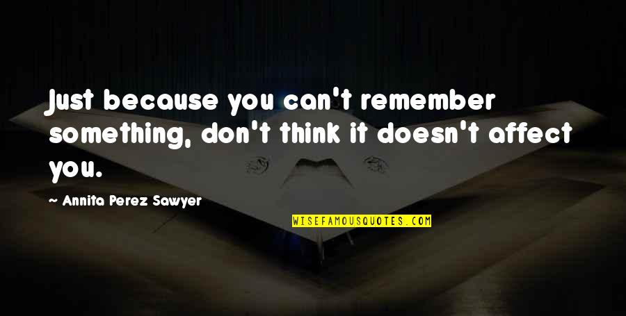 Flender Extruder Quotes By Annita Perez Sawyer: Just because you can't remember something, don't think Flender Extruder Quotes By Annita Perez Sawyer: Just because you can't remember something, don't think